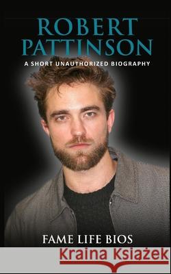 Robert Pattinson: A Short Unauthorized Biography Fame Life Bios 9781634977760 Fame Life BIOS - książka