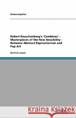 Robert Rauschenberg's 'Combines' - Masterpieces of the New Sensibility - Between Abstract Expressionism and Pop Art Sonja Longolius 9783638778930 Grin Verlag - książka