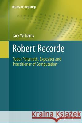 Robert Recorde: Tudor Polymath, Expositor and Practitioner of Computation Williams, Jack 9781447158240 Springer - książka