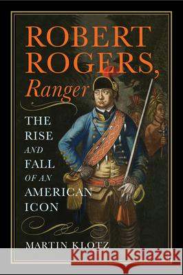 Robert Rogers, Ranger: The Rise and Fall of an American Icon Martin Klotz 9781594164293 Westholme Publishing - książka