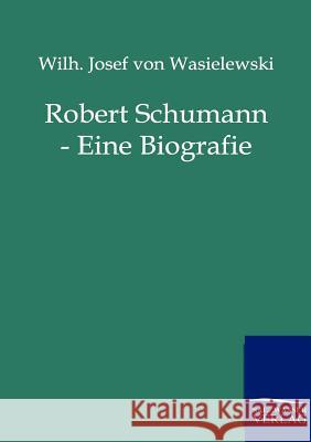 Robert Schumann - Eine Biografie Wasielewski, Wilhelm J. von 9783864440939 Salzwasser-Verlag - książka