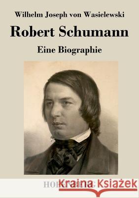 Robert Schumann: Eine Biographie Wilhelm Joseph Von Wasielewski 9783843044417 Hofenberg - książka