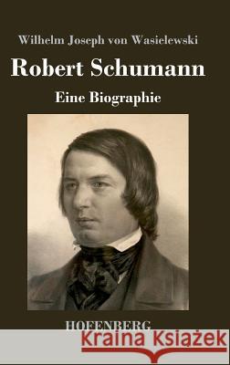 Robert Schumann: Eine Biographie Wilhelm Joseph Von Wasielewski 9783843044424 Hofenberg - książka