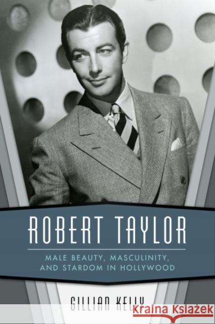 Robert Taylor: Male Beauty, Masculinity, and Stardom in Hollywood Gillian Kelly 9781496823137 University Press of Mississippi - książka