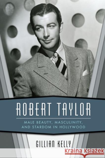 Robert Taylor: Male Beauty, Masculinity, and Stardom in Hollywood Gillian Kelly 9781496823144 University Press of Mississippi - książka
