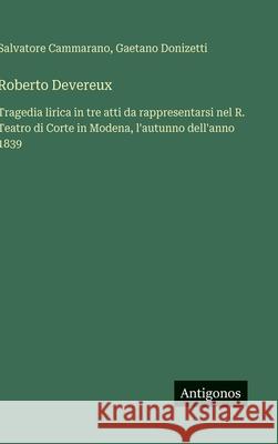 Roberto Devereux: Tragedia lirica in tre atti da rappresentarsi nel R. Teatro di Corte in Modena, l'autunno dell'anno 1839 Gaetano Donizetti Salvatore Cammarano 9783388036663 Antigonos Verlag - książka