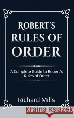 Robert's Rules of Order: A Complete Guide to Robert's Rules of Order Richard Mills 9781761032455 Ingram Publishing - książka