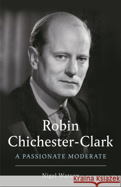 Robin Chichester-Clark: A Passionate Moderate Nigel Watson   9781788162449 Profile Books Ltd - książka