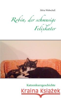 Robin, der schmusige Felixkater: Katzenkurzgeschichte Silvia Wobschall 9783751997362 Books on Demand - książka