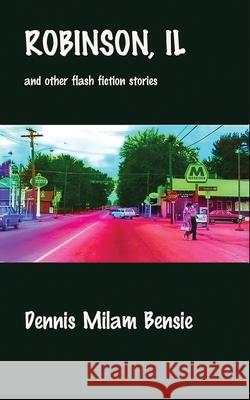 Robinson, IL and Other Flash Fiction Stories Dennis Milam Bensie 9781736282212 Dennis Milam Bensie - książka