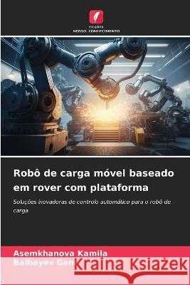 Robo de carga movel baseado em rover com plataforma Asemkhanova Kamila Balbayev Gani  9786206099499 Edicoes Nosso Conhecimento - książka