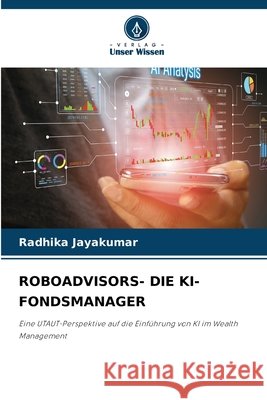 ROBOADVISORS- DIE KI-FONDSMANAGER JAYAKUMAR, RADHIKA 9786209395154 Verlag Unser Wissen - książka