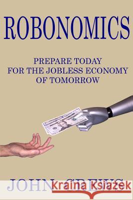 Robonomics: Prepare Today for the Jobless Economy of Tomorrow John Crews 9781530910465 Createspace Independent Publishing Platform - książka