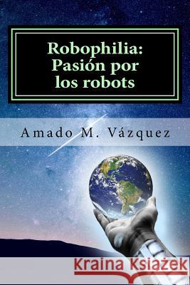 Robophilia: Pasión por los robots: Libro I: Un nuevo principio Martinez, Amado Martin Vazquez 9781523478460 Createspace Independent Publishing Platform - książka