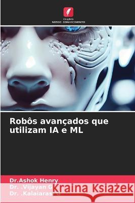 Robos avancados que utilizam IA e ML Dr Ashok Henry Dr Vijayan G Dr Kalaiarasi G 9786205967782 Edicoes Nosso Conhecimento - książka