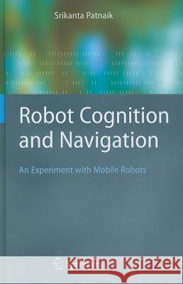 Robot Cognition and Navigation: An Experiment with Mobile Robots Srikanta Patnaik 9783540234463 Springer-Verlag Berlin and Heidelberg GmbH &  - książka