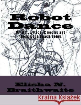 Robot Dance: My Art, Lyrics, 2 Poems & those Long Beach Songs Elisha Nathaniel Braithwaite 9781542532853 Createspace Independent Publishing Platform - książka