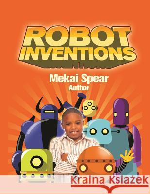 Robot Inventions: A Child Author and Robot Book for Kids Spear, Mekai 9780971900431 Children Write Books Publications - książka