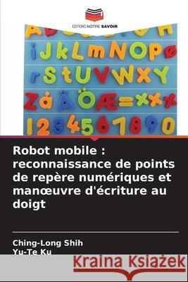 Robot mobile: reconnaissance de points de rep?re num?riques et manoeuvre d'?criture au doigt Ching-Long Shih Yu-Te Ku 9786207884100 Editions Notre Savoir - książka