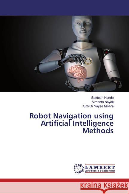 Robot Navigation using Artificial Intelligence Methods Nanda, Santosh; Nayak, Simanta; Mishra, Smruti Mayee 9783659868177 LAP Lambert Academic Publishing - książka