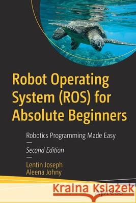 Robot Operating System (Ros) for Absolute Beginners: Robotics Programming Made Easy Joseph, Lentin 9781484277492 APress - książka