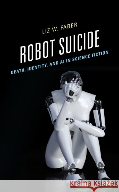 Robot Suicide: Death, Identity, and AI in Science Fiction Liz W. Faber 9781666910483 Lexington Books - książka