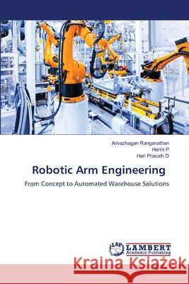 Robotic Arm Engineering Ranganathan, Arivazhagan, P, Harini, D, Hari Prasath 9786209201462 LAP Lambert Academic Publishing - książka