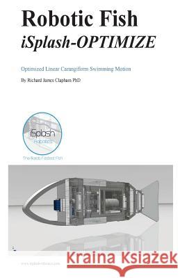 Robotic Fish iSplash-OPTIMIZE: Optimized Linear Carangiform Swimming Motion Clapham Phd, Richard James 9781537269993 Createspace Independent Publishing Platform - książka