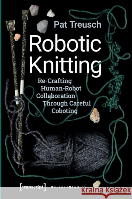 Robotic Knitting: Re-Crafting Human-Robot Collaboration Through Careful Coboting Treusch, Pat 9783837652031 Transcript Verlag, Roswitha Gost, Sigrid Noke - książka