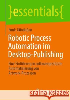 Robotic Process Automation Im Desktop-Publishing: Eine Einführung in Softwaregestützte Automatisierung Von Artwork-Prozessen Gündoğan, Ennis 9783658371364 Springer Fachmedien Wiesbaden - książka