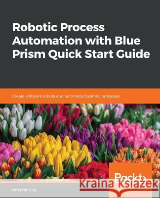 Robotic Process Automation with Blue Prism Quick Start Guide Lim Mei Ying 9781789610444 Packt Publishing - książka