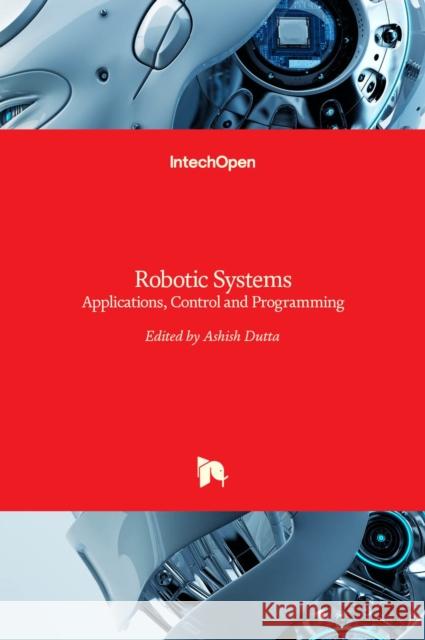 Robotic Systems: Applications, Control and Programming Ashish Dutta 9789533079417 Intechopen - książka