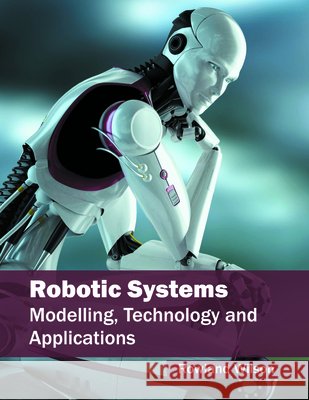 Robotic Systems: Modelling, Technology and Applications Rowland Wilson 9781682850879 Willford Press - książka