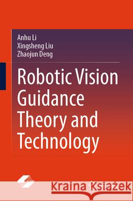Robotic Vision Guidance Theory and Technology Anhu Li Xingsheng Liu Zhaojun Deng 9789819507436 Springer - książka