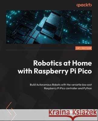 Robotics at Home with Raspberry Pi Pico: Build autonomous robots with the versatile low-cost Raspberry Pi Pico controller and Python Danny Staple 9781803246079 Packt Publishing - książka