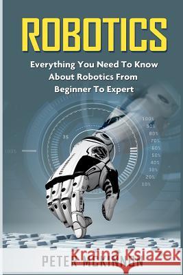 Robotics: Everything You Need to Know About Robotics from Beginner to Expert McKinnon, Peter 9781523731510 Createspace Independent Publishing Platform - książka