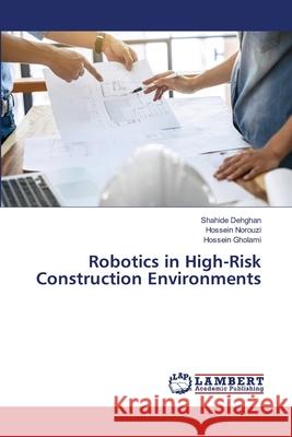 Robotics in High-Risk Construction Environments Shahide Dehghan Hossein Norouzi Hossein Gholami 9786206162612 LAP Lambert Academic Publishing - książka