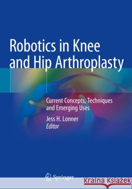 Robotics in Knee and Hip Arthroplasty: Current Concepts, Techniques and Emerging Uses Jess H. Lonner 9783030165956 Springer - książka