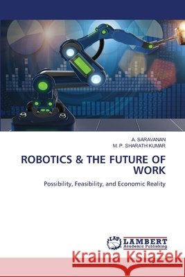 ROBOTICS & THE FUTURE OF WORK Saravanan, A., KUMAR, M. P. SHARATH 9786207473946 LAP Lambert Academic Publishing - książka