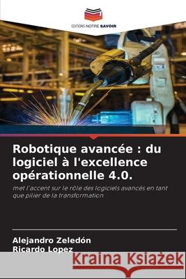 Robotique avancée : du logiciel à l'excellence opérationnelle 4.0. Zeledón, Alejandro, López, Ricardo 9786209452437 Editions Notre Savoir - książka