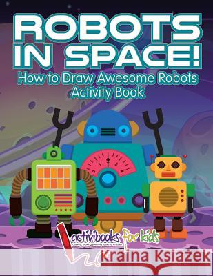 Robots in Space! How to Draw Awesome Robots Activity Book Activibooks For Kids   9781683214199 Activibooks for Kids - książka