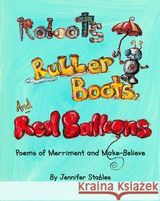 Robots, Rubber Boots, and Red Balloons: Poems of Merriment and Make-Believe Stables, Jennifer 9781366762641 Blurb - książka