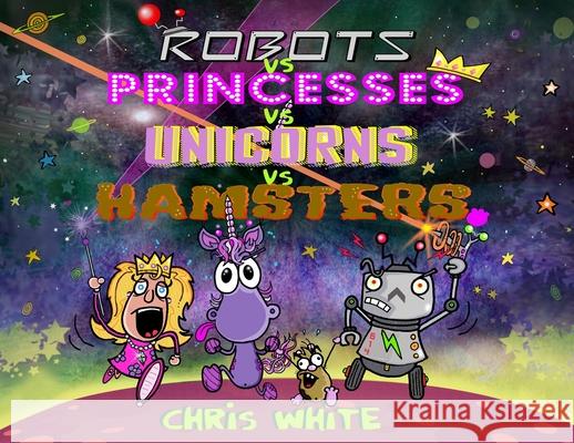 Robots vs Princesses vs Unicorns vs Hamsters Chris White Chris White 9781068517969 Hb Publishing House - książka