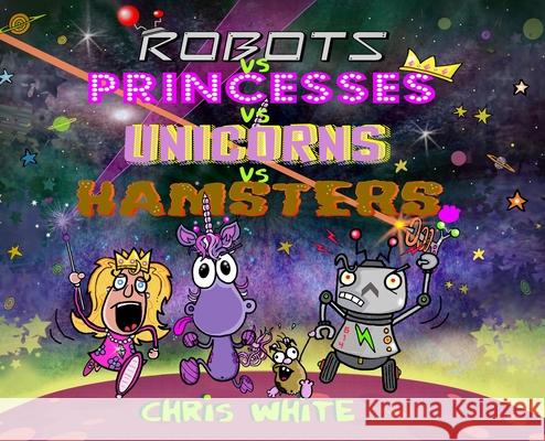 Robots vs Princesses vs Unicorns vs Hamsters Chris White Chris White 9781068517990 Hb Publishing House - książka