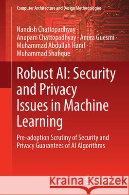 Robust Ai: Security and Privacy Issues in Machine Learning: Pre-Adoption Scrutiny of Security and Privacy Guarantees of AI Algorithms Nandish Chattopadhyay Anupam Chattopadhyay Amira Guesmi 9789819563616 Springer - książka