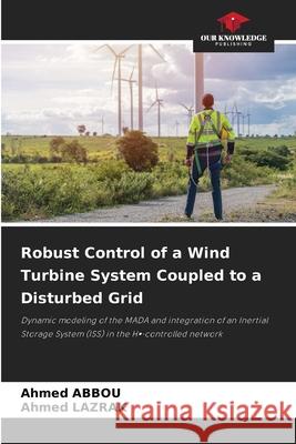 Robust Control of a Wind Turbine System Coupled to a Disturbed Grid Abbou, Ahmed, LAZRAK, Ahmed 9786208939755 Our Knowledge Publishing - książka