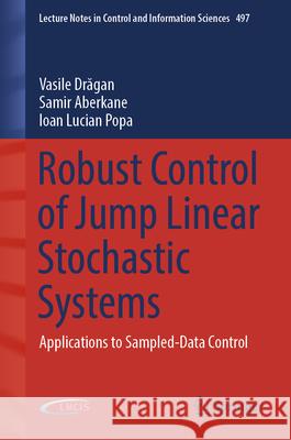 Robust Control of Jump Linear Stochastic Systems: Applications to Sampled-Data Control Vasile Drăgan Samir Aberkane Ioan Lucian Popa 9783031840692 Springer - książka