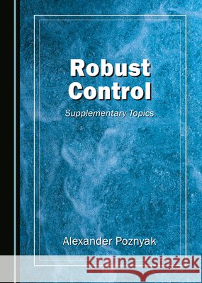 Robust Control: Supplementary Topics Alexander Poznyak 9781036416645 Cambridge Scholars Publishing - książka