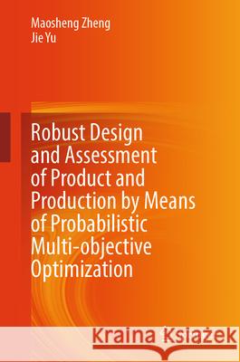 Robust Design and Assessment of Product and Production by Means of Probabilistic Multi-Objective Optimization Maosheng Zheng Jie Yu 9789819726608 Springer - książka