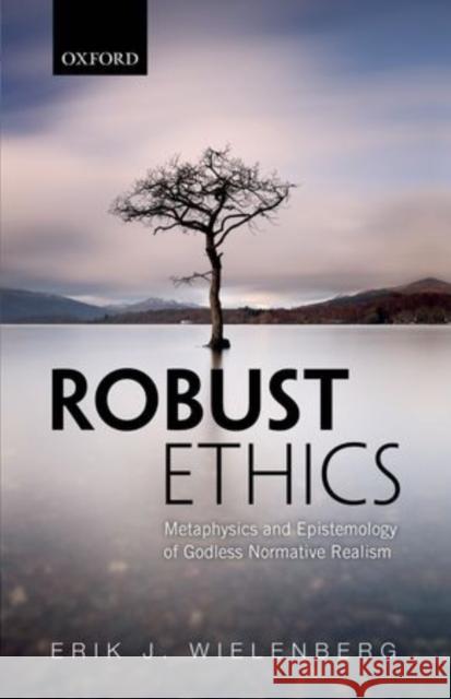 Robust Ethics: The Metaphysics and Epistemology of Godless Normative Realism Erik J. Wielenberg 9780198714323 Oxford University Press, USA - książka